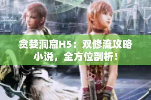 贪婪洞窟H5：双修流攻略小说，全方位剖析！