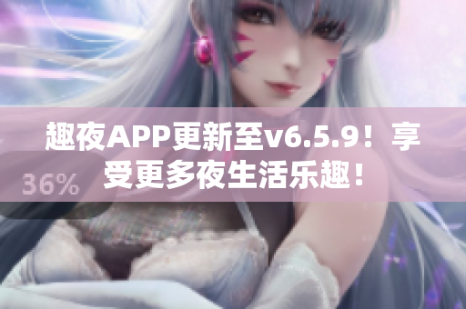 趣夜APP更新至v6.5.9！享受更多夜生活乐趣！