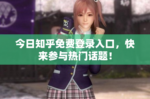今日知乎免费登录入口，快来参与热门话题！