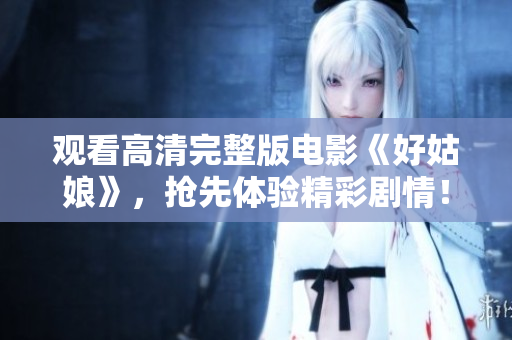 观看高清完整版电影《好姑娘》，抢先体验精彩剧情！