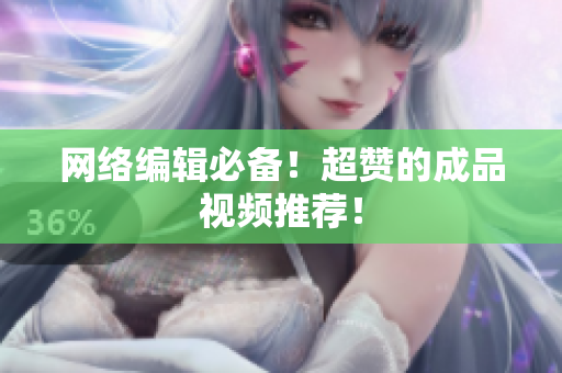 网络编辑必备！超赞的成品视频推荐！