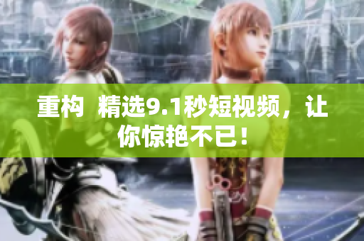 重构  精选9.1秒短视频，让你惊艳不已！