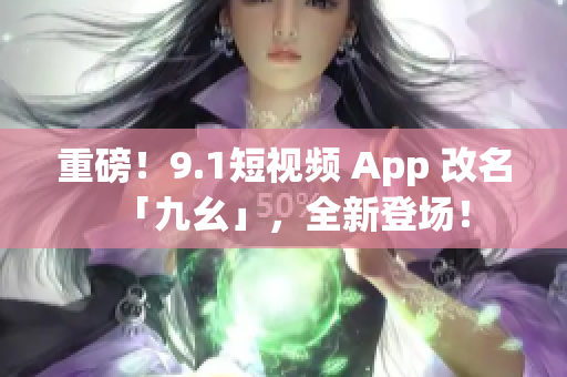 重磅！9.1短视频 App 改名「九幺」，全新登场！