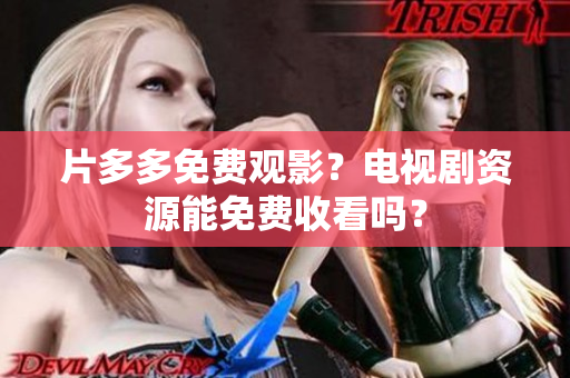 片多多免费观影？电视剧资源能免费收看吗？