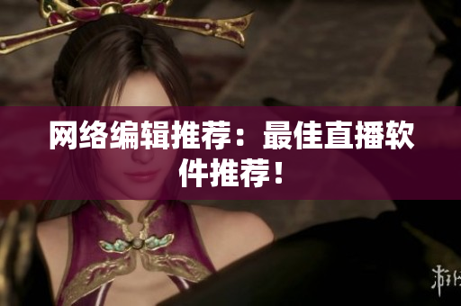 网络编辑推荐：最佳直播软件推荐！