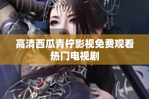 高清西瓜青柠影视免费观看热门电视剧