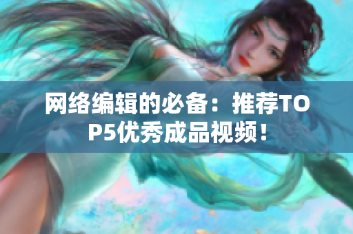 网络编辑的必备：推荐TOP5优秀成品视频！