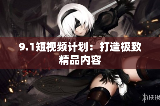 9.1短视频计划：打造极致精品内容