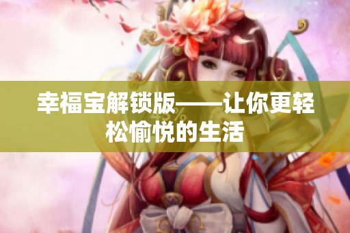 幸福宝解锁版——让你更轻松愉悦的生活