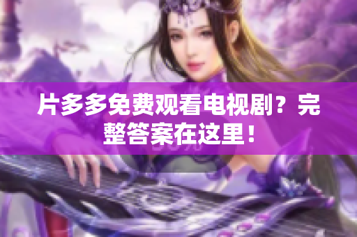 片多多免费观看电视剧？完整答案在这里！