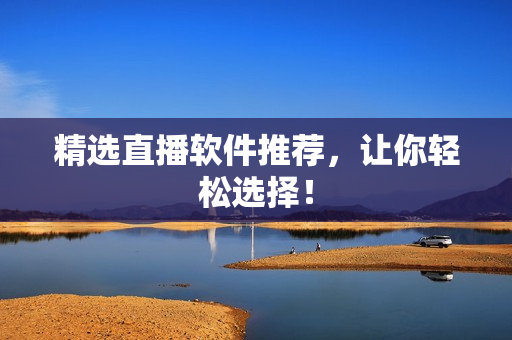 精选直播软件推荐，让你轻松选择！