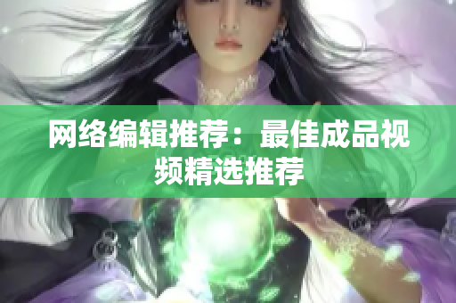网络编辑推荐：最佳成品视频精选推荐