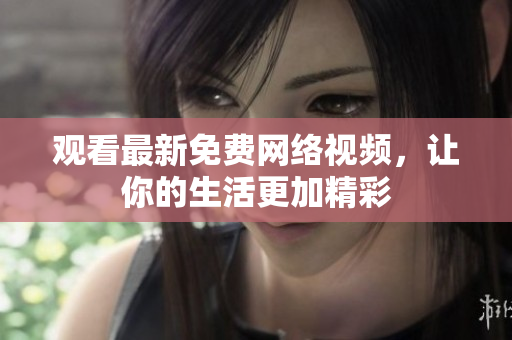 观看最新免费网络视频，让你的生活更加精彩