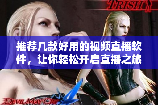 推荐几款好用的视频直播软件，让你轻松开启直播之旅！