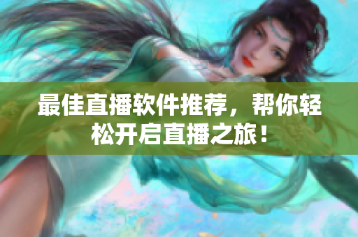 最佳直播软件推荐，帮你轻松开启直播之旅！