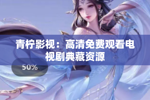 青柠影视：高清免费观看电视剧典藏资源