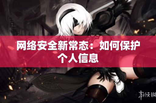 网络安全新常态：如何保护个人信息