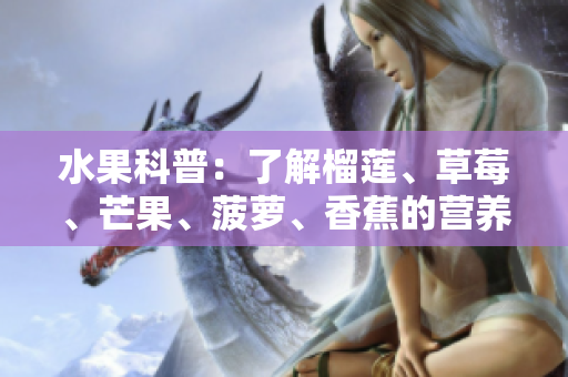 水果科普：了解榴莲、草莓、芒果、菠萝、香蕉的营养成分和特性