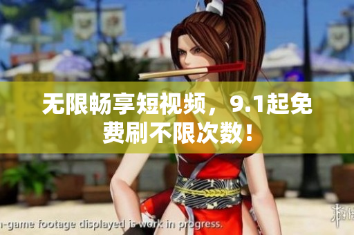 无限畅享短视频，9.1起免费刷不限次数！
