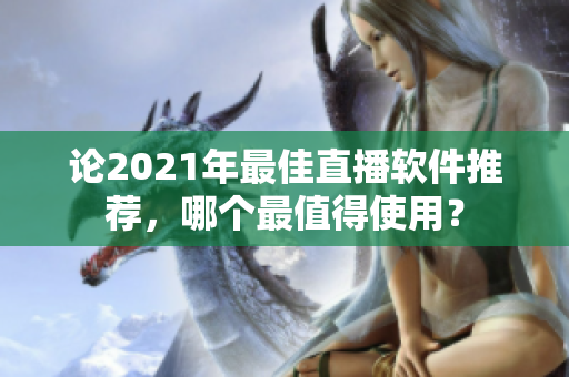 论2021年最佳直播软件推荐，哪个最值得使用？