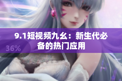9.1短视频九幺：新生代必备的热门应用