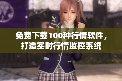 免费下载100种行情软件，打造实时行情监控系统