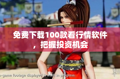 免费下载100款看行情软件，把握投资机会