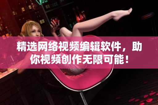 精选网络视频编辑软件，助你视频创作无限可能！