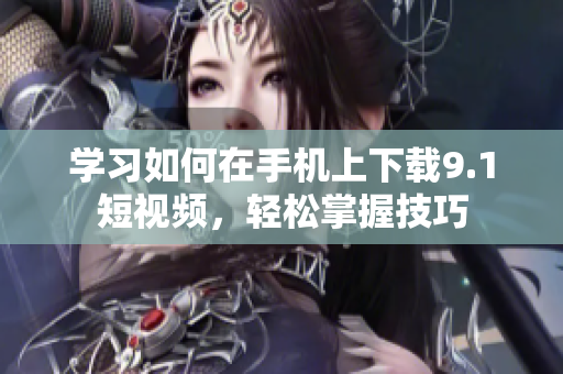 学习如何在手机上下载9.1短视频，轻松掌握技巧
