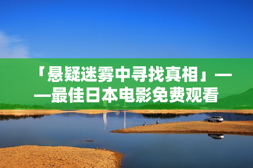 「悬疑迷雾中寻找真相」——最佳日本电影免费观看