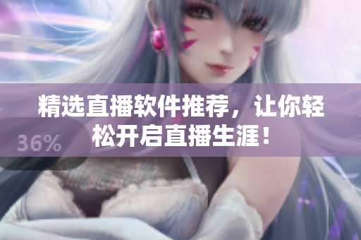 精选直播软件推荐，让你轻松开启直播生涯！