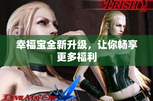 幸福宝全新升级，让你畅享更多福利