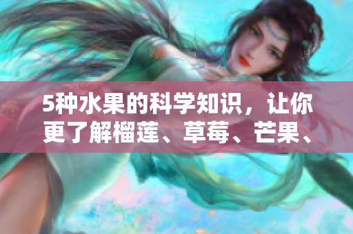 5种水果的科学知识，让你更了解榴莲、草莓、芒果、菠萝和香蕉！