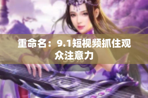 重命名：9.1短视频抓住观众注意力