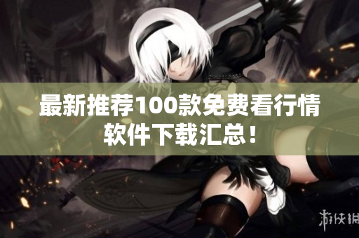 最新推荐100款免费看行情软件下载汇总！