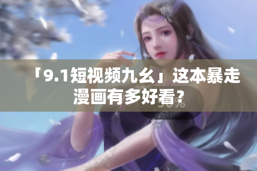 「9.1短视频九幺」这本暴走漫画有多好看？