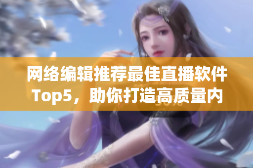 网络编辑推荐最佳直播软件Top5，助你打造高质量内容
