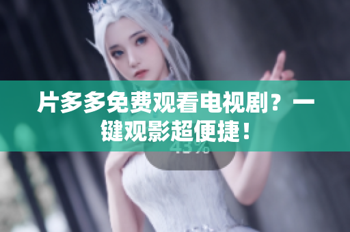 片多多免费观看电视剧？一键观影超便捷！