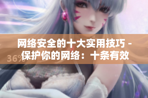网络安全的十大实用技巧 - 保护你的网络：十条有效安全技巧