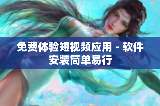 免费体验短视频应用 - 软件安装简单易行