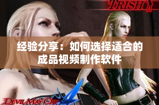 经验分享：如何选择适合的成品视频制作软件
