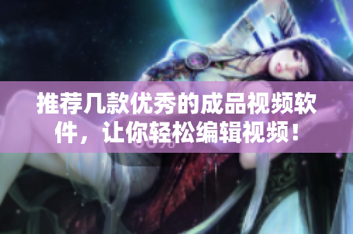 推荐几款优秀的成品视频软件，让你轻松编辑视频！