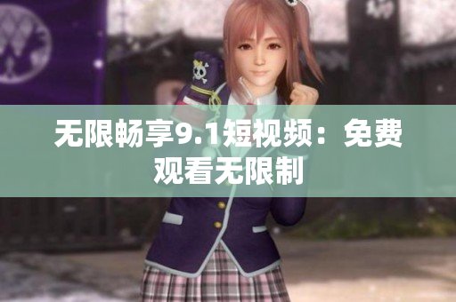 无限畅享9.1短视频：免费观看无限制