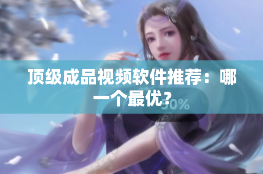 顶级成品视频软件推荐：哪一个最优？