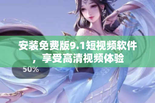 安装免费版9.1短视频软件，享受高清视频体验