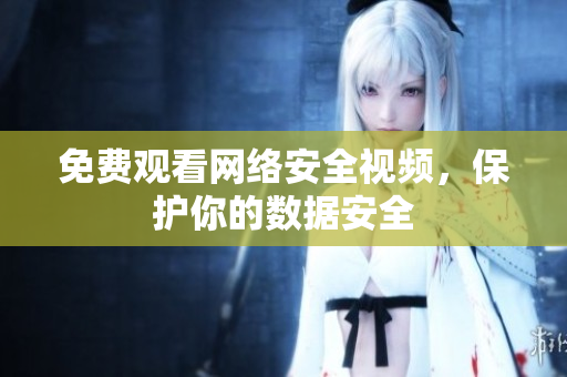 免费观看网络安全视频，保护你的数据安全