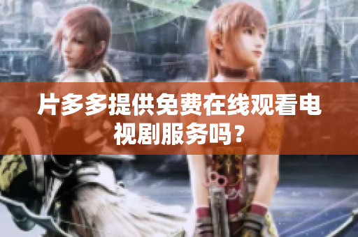 片多多提供免费在线观看电视剧服务吗？