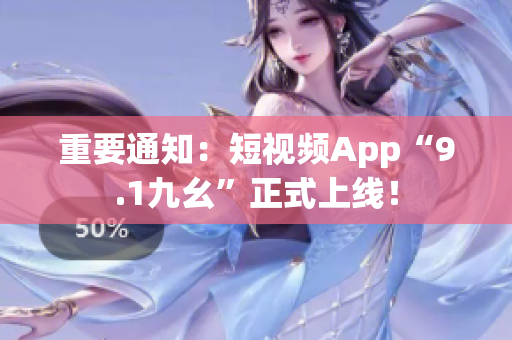 重要通知：短视频App“9.1九幺”正式上线！