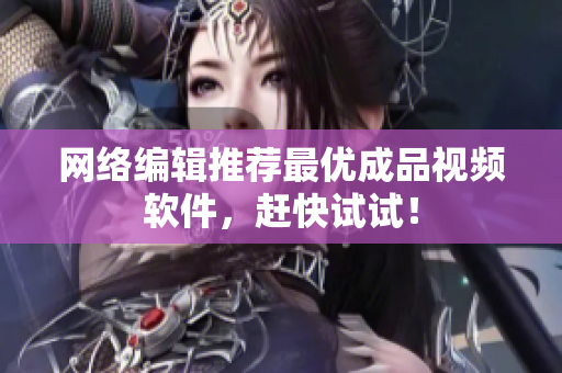 网络编辑推荐最优成品视频软件，赶快试试！