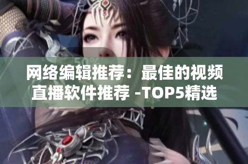 网络编辑推荐：最佳的视频直播软件推荐 -TOP5精选